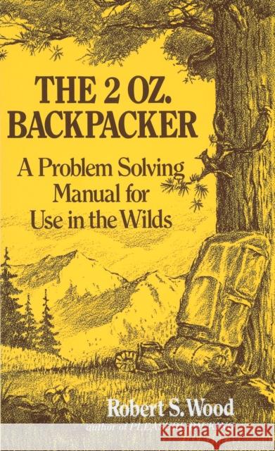 The 2 Oz. Backpacker: A Problem Solving Manual for Use in the Wilds Robert S. Wood 9780898150704 Ten Speed Press