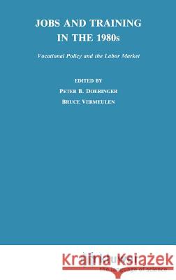 Jobs and Training in the 1980s: Vocational Policy and the Labor Market Doeringer, P. B. 9780898380620 Springer