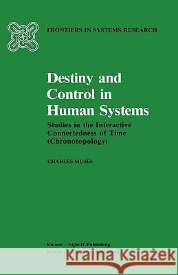 Destiny and Control in Human Systems: Studies in the Interactive Connectedness of Time (Chronotopology) Musés, C. 9780898381566 Springer
