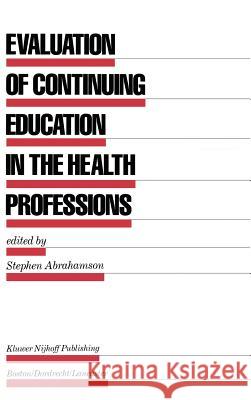 Evaluation of Continuing Education in the Health Professions Abrahamson                               Stephen Abrahamson 9780898381689 Kluwer Academic Publishers