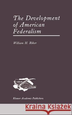 The Development of American Federalism William H. Riker 9780898382259 Springer