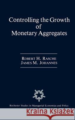 Controlling the Growth of Monetary Aggregates Robert H. Rasche James M. Johannes 9780898382266 Springer