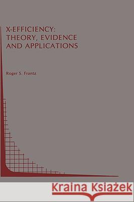 X-Efficiency: Theory, Evidence and Applications Roger S. Frantz 9780898382426