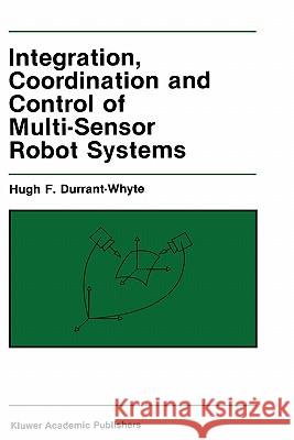 Integration, Coordination and Control of Multi-Sensor Robot Systems Hugh F. Durrant-Whyte 9780898382471