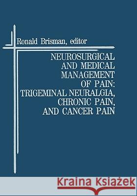 Neurosurgical and Medical Management of Pain: Trigeminal Neuralgia, Chronic Pain, and Cancer Pain Ronald Brisman 9780898384055