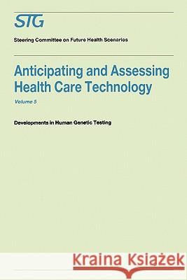 Anticipating and Assessing Health Care Technology, Volume 5: Developments in Human Genetic Testing a Report Commissioned by the Steering Committee on Scenario Commission on Future Health Car 9780898384116 Kluwer Academic Publishers