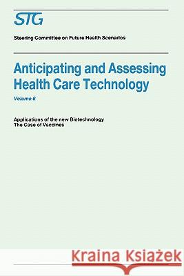 Anticipating and Assessing Health Care Technology, Volume 6: Applications of the New Biotechnology: The Case of Vaccines. a Report Commissioned by the Scenario Commission on Future Health Car 9780898384123 Kluwer Academic Publishers