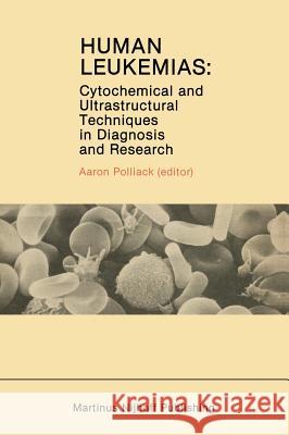 Human Leukemias: Cytochemical and Ultrastructural Techniques in Diagnosis and Research Polliack, Aaron 9780898385854 Martinus Nijhoff Publishers / Brill Academic