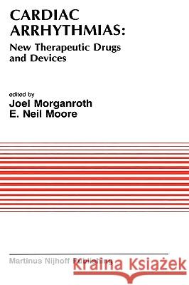 Cardiac Arrhythmias: New Therapeutic Drugs and Devices: Proceedings of the Symposium on New Drugs and Devices, Held at Philadelphia, Pa October 4 and Morganroth, J. 9780898387162 Nijhoff