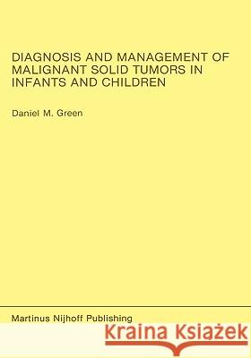 Diagnosis and Management of Malignant Solid Tumors in Infants and Children Daniel M. Green Henry Green 9780898387506 Nijhoff