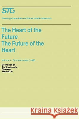 The Heart of the Future/The Future of the Heart Volume 1: Scenario Report 1986 Volume 2: Background and Approach 1986: Scenarios on Cardiovascular Dis Steering Committee on Future Health Scen 9780898388688 Springer