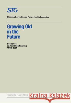 Growing Old in the Future: Scenarios on Health and Ageing 1984-2000 Steering Committee on Future Health Scen 9780898388695 Nijhoff