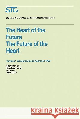 The Heart of the Future/The Future of the Heart Volume 1: Scenario Report 1986 Volume 2: Background and Approach 1986: Scenarios on Cardiovascular Dis Steering Committee on Future Health Scen 9780898388770