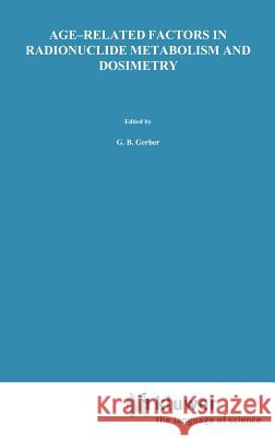 Age-Related Factors in Radionuclide Metabolism and Dosimetry: Radiation Protection Programme and the Commissariat À l'Energie Atomique, Institut de Pr Gerber, G. B. 9780898389531 Springer