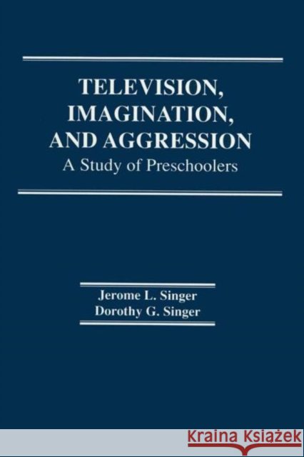 Television, Imagination, and Aggression : A Study of Preschoolers J. L. Singer D. G. Singer J. L. Singer 9780898590609 Taylor & Francis