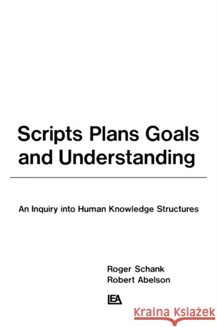 Scripts, Plans, Goals, and Understanding: An Inquiry Into Human Knowledge Structures Schank, Roger C. 9780898591385 Taylor & Francis