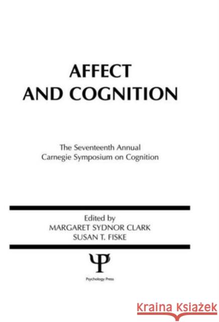 Affect and Cognition : 17th Annual Carnegie Mellon Symposium on Cognition Margaret S. Clark Susan T. Fiske Margaret S. Clark 9780898592122