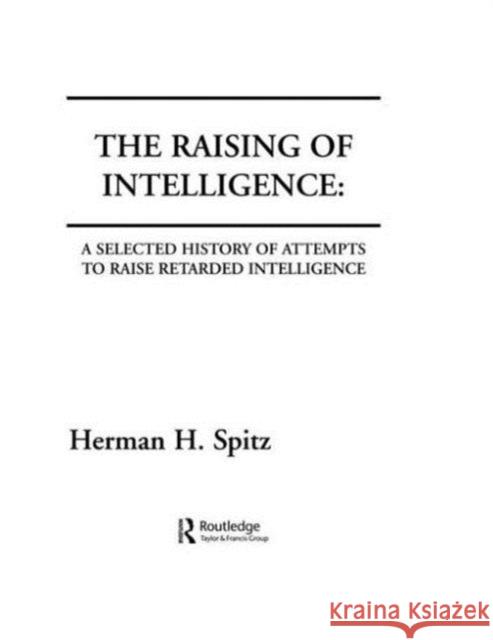The Raising of Intelligence : A Selected History of Attempts To Raise Retarded Intelligence H. H. Spitz H. H. Spitz  9780898598360