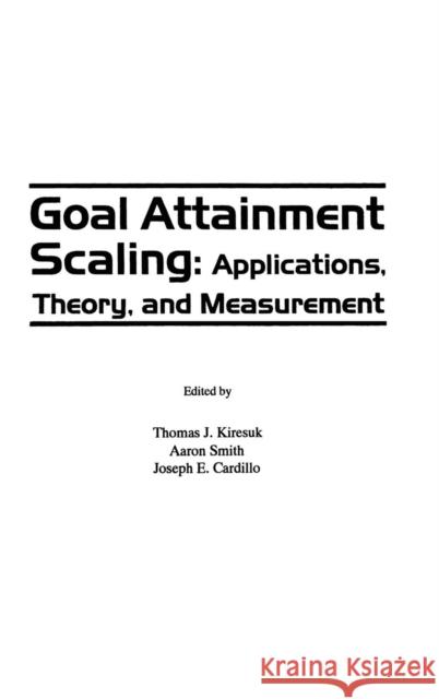 Goal Attainment Scaling: Applications, Theory, and Measurement Kiresuk, Thomas J. 9780898598896 Taylor & Francis