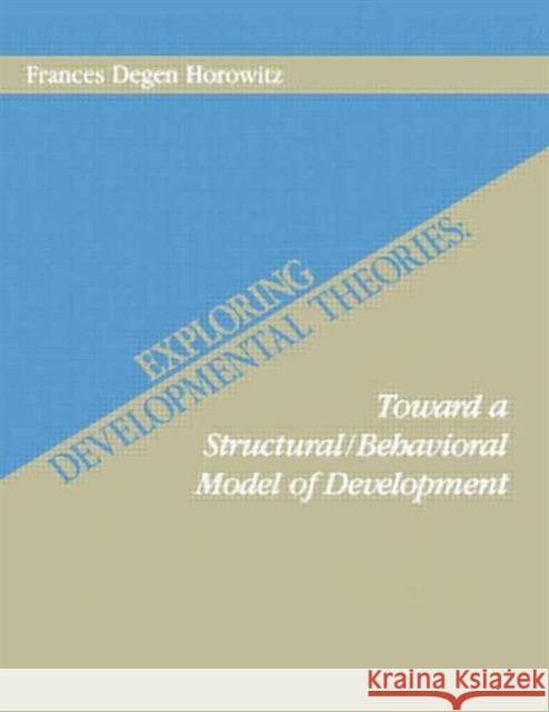 Exploring Developmental Theories : Toward A Structural/Behavioral Model of Development Frances Degen Horowitz Frances Degen Horowitz  9780898599381 Taylor & Francis