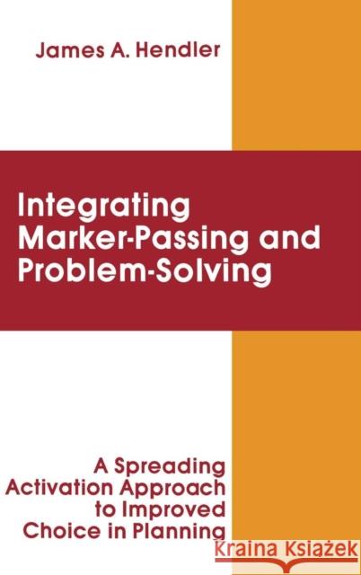 integrating Marker Passing and Problem Solving: A Spreading Activation Approach To Improved Choice in Planning Hendler, James a. 9780898599824 Taylor & Francis