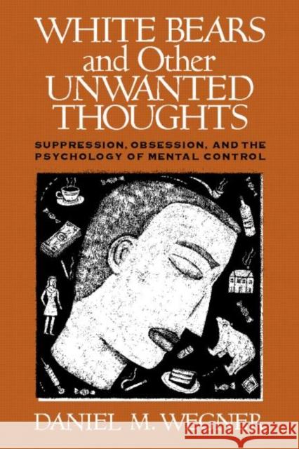 White Bears and Other Unwanted Thoughts: Suppression, Obsession, and the Psychology of Mental Control Wegner, Daniel M. 9780898622232