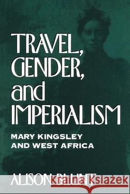 Travel, Gender, and Imperialism: Mary Kingsley and West Africa Blunt, Alison 9780898625462