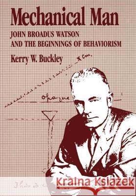 Mechanical Man: John B. Watson and the Beginnings of Behaviorism Buckley, Kerry W. 9780898627442