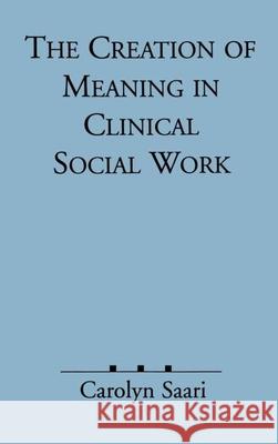 The Creation of Meaning in Clinical Social Work Saari, Carolyn 9780898627725 Guilford Publications