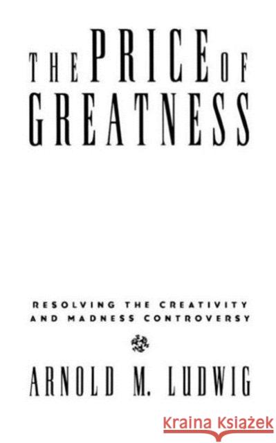 The Price of Greatness: Resolving the Creativity and Madness Controversy Ludwig, Arnold M. 9780898628395 Guilford Publications