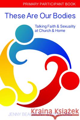 These Are Our Bodies, Primary Paricipant Book: Talking Faith & Sexuality at Church & Home Jenny Beaumont Abbi Long 9780898690576 Church Publishing