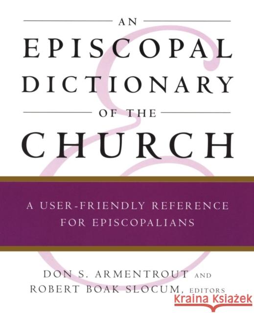 An Episcopal Dictionary of the Church: A User-Friendly Reference for Episcopalians Don S. Armentrout Robert Boak Slocum 9780898692112 Church Publishing