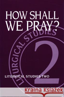 How Shall We Pray?: Liturgical Studies Two Meyers, Ruth A. 9780898692426 Church Publishing
