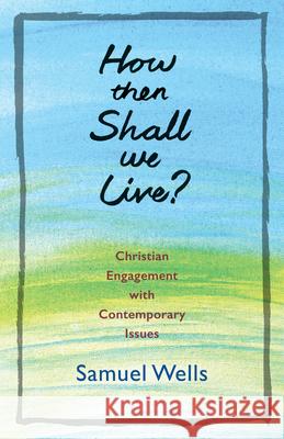 How Then Shall We Live?: Christian Engagement with Contemporary Issues Samuel Wells 9780898692549 CPI Publishing