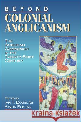 Beyond Colonial Anglicanism Ian T. Douglas Kwok Pui-LAN Ian T. Douglas 9780898693577 Church Publishing