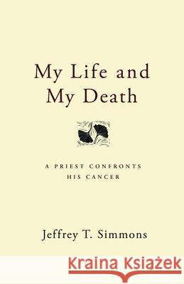 My Life and My Death: A Priest Confronts His Cancer Simmons, Jeffrey T. 9780898694451 Church Publishing