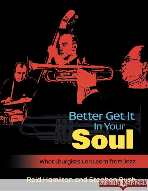 Better Get It in Your Soul: What Liturgists Can Learn from Jazz Hamilton Reid H                          Rush Stephen 9780898695748 Church Publishing