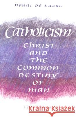 Catholicism: Christ and the Common Destiny of Man Henri d Henri de Lubac Elizabeth Englund 9780898702033