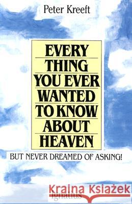 Everything You Ever Wanted to Know About Heaven Peter J. Kreeft 9780898702972 Ignatius Press