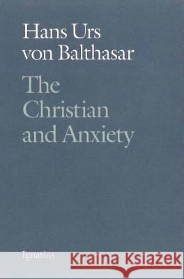 The Christian and Anxiety Hans Urs von Balthasar, Dennis D. Martin, Michael J. Miller, Adrian Walker 9780898705874 Ignatius Press