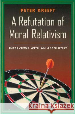 A Refutation of Moral Relativism: Interviews with an Absolutist Peter Kreeft 9780898707311 Ignatius Press