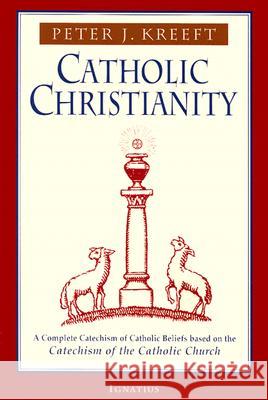 Catholic Christianity: A Complete Catechism of Catholic Beliefs Based on the Catechism of the Catholic.... Peter Kreeft 9780898707984 Ignatius Press