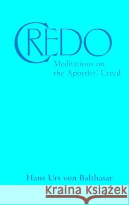 Credo: Meditations on the Apostle's Creed Hans Urs von Balthasar 9780898708035