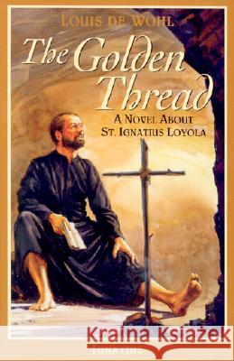 The Golden Thread: A Novel about St. Ignatius Loyola de Wohl, Louis 9780898708134 Ignatius Press