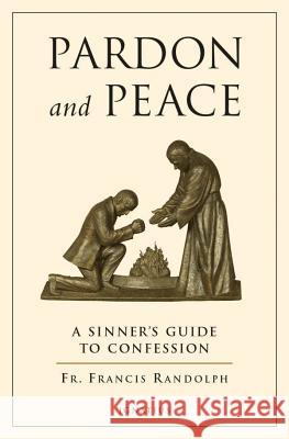 Pardon and Peace: A Sinner's Guide to Confession Francis Randolph 9780898708325 Ignatius Press
