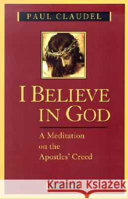 I Believe in God: A Meditation on the Apostles' Creed Paul Claudel, Helen Weaver 9780898708561