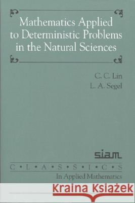 MATHEMATICS APPLIED TO DETERMINISTIC PROBLEMS IN THE NATURAL SCIENCES C. C. Lin Lee A. Segel 9780898712292 SOCIETY FOR INDUSTRIAL & APPLIED MATHEMATICS,