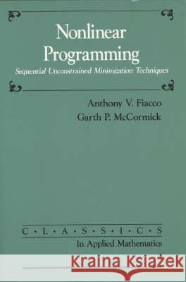 NONLINEAR PROGRAMMING Anthony V. Fiacco Garth P. Mccormick 9780898712544 SOCIETY FOR INDUSTRIAL & APPLIED MATHEMATICS,