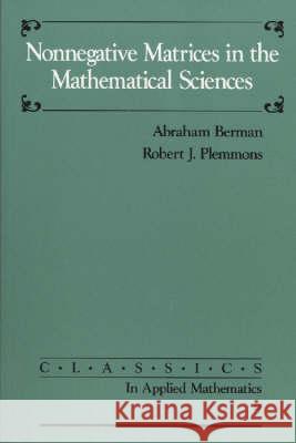 NONNEGATIVE MATRICES IN THE MATHEMATICAL SCIENCES Abraham Berman Robert J. Plemmons 9780898713213