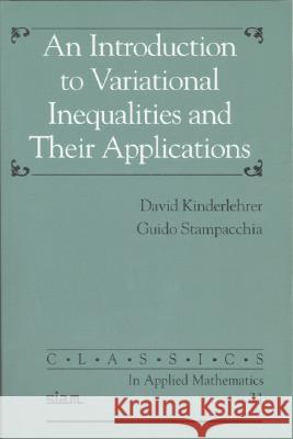 INTRODUCTION TO VARIATIONAL INEQUALITIES AND THEIR APPLICATIONS David Kinderlehrer Guido Stampacchia 9780898714661 SOCIETY FOR INDUSTRIAL & APPLIED MATHEMATICS,